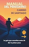 Manual del Peregrino para el Camino de Santiago: Cómo preparar tu cuerpo, tu mochila y tu mente para vivir de verdad el Camino de Santiago