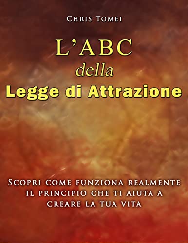  L\' ABC della Legge di Attrazione: Scopri come funziona realmente il principio che ti aiuta a creare la tua vita