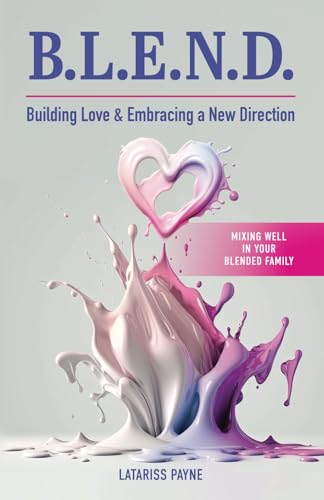 B.L.E.N.D. Building Love & Embracing a New Direction: Mixing Well in Your Blended Family