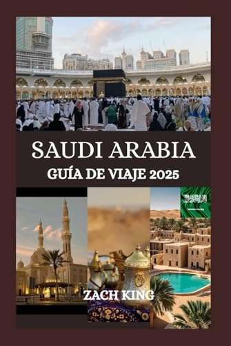 SAUDI ARABIA GUÍA DE VIAJE 2025: “Donde las arenas antiguas se encuentran con el futuro” Descubriendo el alma de Arabia Saudita, un viaje a la vez (Tesoros del Mundo Árabe) (Spanish Edition)