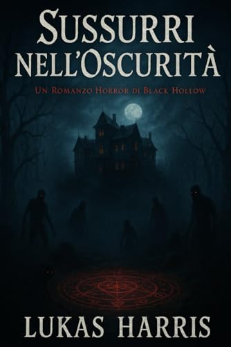 Sussurri nell’Oscurità: un romanzo horror di Black Hollow – Case Infestate, Antiche Maledizioni, Cerchi Rituali, Ombre Sinistre, Segreti di Famiglia, ... Suspense Sovrannaturale e Storie di Fantasmi