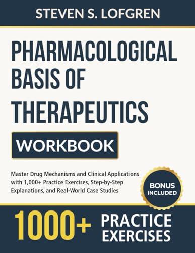 Pharmacological Basis of Therapeutics Workbook: Master Drug Mechanisms and Clinical Applications with 1,000+ Practice Exercises, Step-by-Step Explanations, and Real-World Case Studies