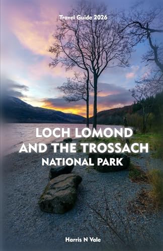 LOCH LOMOND AND THE TROSSACHS NATIONAL PARK Travel Guide 2026: The Essential Companion to Adventure, Nature, and Culture Across Scotland’s Stunning Highlands