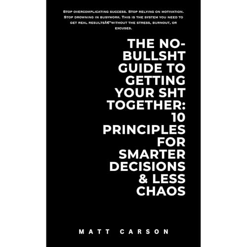 The No-Bullsht Guide to Getting Your Sht Together: 10 Principles for Smarter Decisions &amp;amp; Less Chaos by Matt Carson episode artwork