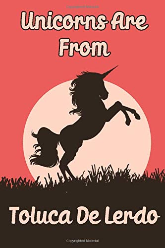 Unicorns Are From Toluca De Lerdo notebook: Funny blank diary journal for Travelers or People From Toluca De Lerdo / Toluca De Lerdo journal Gift / ... Thoughts (120 pages) (6 x 9) (Matte Finish)