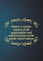 Report n certain aspects of the organization and administration of the public school system 5519337403 Book Cover