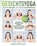 Gesichtsyoga: Sichtbar jünger und spürbar entspannter! Mit einfachen Übungen Falten mindern, Gesichtskonturen straffen und innere Balance finden