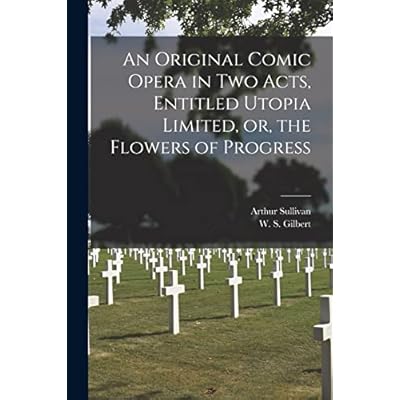 An Original Comic Opera in Two Acts, Entitled Utopia Limited, or, the Flowers of Progress