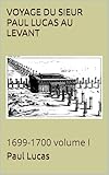 VOYAGE DU SIEUR PAUL LUCAS AU LEVANT: 1699-1700 volume I (French Edition)