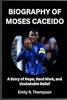 BIOGRAPHY OF MOSES CACEIDO: A Story of Hope, Hard Work, and Unshakable Belief B0F5MTVHGD Book Cover