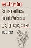 War at Every Door: Partisan Politics and Guerrilla Violence in East Tennessee, 1860-1869