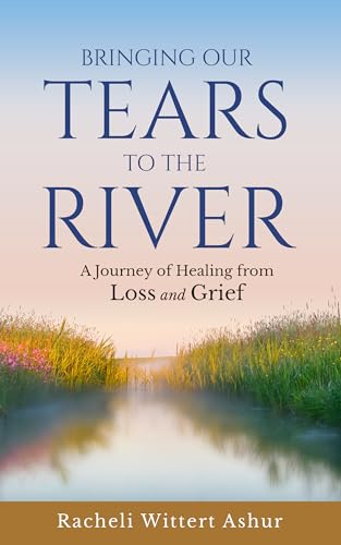 Bringing Our Tears To The River: A Journey of Healing from Loss and Grief