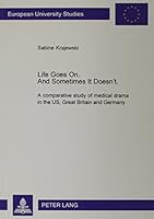 Life Goes On, and Sometimes It Doesn't: A Comparative Study of Medical Drama in the U.S., Great Britain, and Germany 0820460125 Book Cover