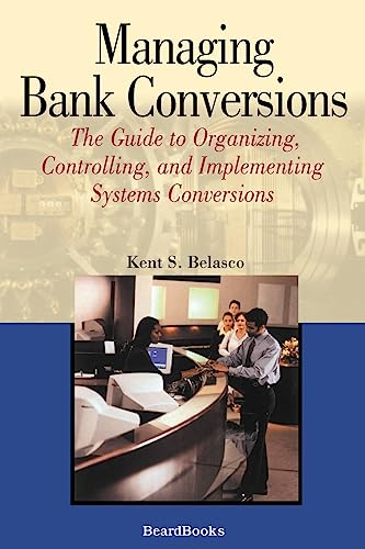 Managing Bank Conversions: The Guide to Organizing, Controlling, and Implementing Systems Conversions