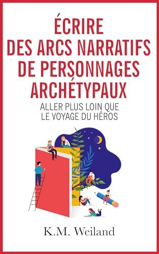 Écrire des arcs narratifs de personnages archétypaux: Aller plus loin que le voyage du héros (Devenir auteur : écrire un roman t. 6) (French Edition)