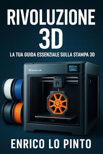  Rivoluzione 3D: La guida completa per dominare la stampa 3D - Dalla tua prima stampa al prototipo professionale