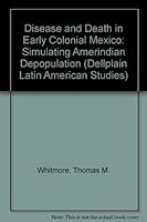 Disease and Death in Early Colonial Mexico: Simulating Amerindian Depopulation (Dellplain Latin American Studies) 0813381886 Book Cover