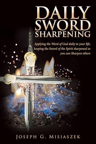 Daily Sword Sharpening: Applying the Word of God daily to your life; keeping the Sword of the Spirit sharpened so you can Sharpen others