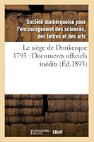 Le Sia]ge de Dunkerque 1793: Documents Officiels Ina(c)Dits 2014520852 Book Cover
