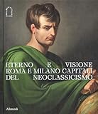 eterno e visione. roma e milano capitali del neoclassicismo. catalogo della mostra (milano, 28 novembre 2025-6 aprile 2026). ediz. a colori