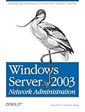 Windows Server 2003 Network Administration: Building and Maintaining Problem-Free Windows Networks (O'Reilly Ser.)