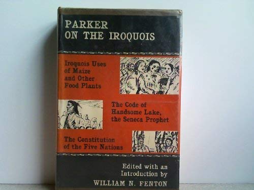 Parker on the Iroquois: Iroquois Uses of Maize and Other Food Plants; the Code of Handsome Lake, the Seneca Prophet; the Constitution of the Five Nations (New York State Studies Series)