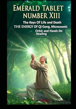Paperback Emerald Tablet Number XIII. The Keys of Life and Death. The Energy of QI Gong, Microcosmic Orbit and Hands on Healing.: Secrets of the Emerald Tablet revealed Book