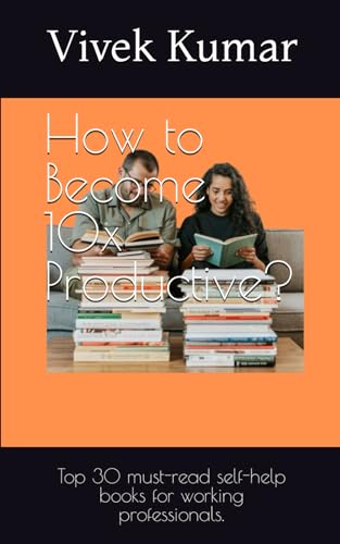How to Become 10x Productive?: Top 30 must-read self-help books for working professionals.