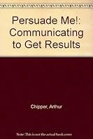 Persuade Me! : Communicating to Get Results 058271219X Book Cover
