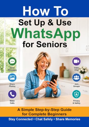 How to Set Up and Use WhatsApp for Seniors: A Simple Step-by-Step Guide to Messaging, Video Calls, Sharing Photos, Joining Groups and Staying Safe Online (Simple Tech for Seniors)