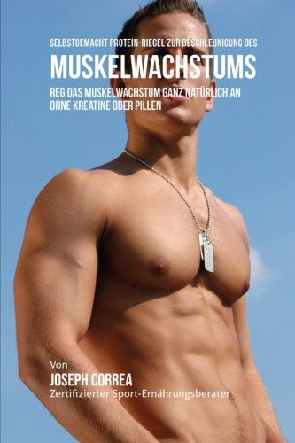 Preisvergleich Produktbild Selbstgemacht Protein-Riegel zur Beschleunigung des Muskelwachstums: Reg das Muskelwachstum ganz naturlich an ohne Kreatine oder Pillen