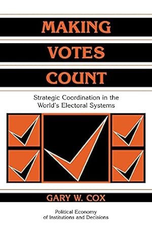 Making Votes Count: Strategic Coordination in the World's Electoral Systems (Political Economy of Institutions and Decisions)