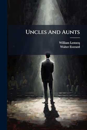 Uncles And Aunts: A Farcical Comedy In Three Acts
