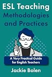 ESL Teaching Methodologies and Practices: A Very Practical Guide for English Teachers (Language Teaching...