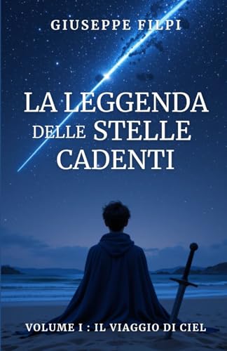 La leggenda delle stelle cadenti / Volume I : Il viaggio di Ciel: Un’avventura fantasy epica ambientata nel futuro, tra spade, magia, eroi, amore, ... e battaglie per il destino del mondo: 1