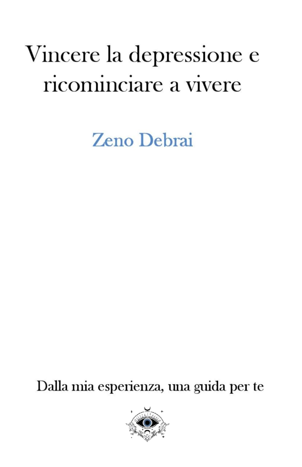 Vincere la depressione e ricominciare a vivere: Dalla mia esperienza, una guida per te