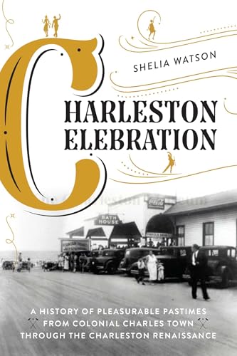 Charleston Celebration: A History of Pleasurable Pastimes from Colonial Charles Town through the Charleston Renaissance