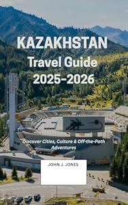 Kazakhstan Travel Guide 2025–2026