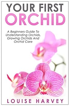 Paperback Your First Orchid: A Beginners Guide To Understanding Orchids, Growing Orchids and Orchid Care Book