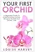 Your First Orchid: A Beginners Guide To Understanding Orchids, Growing Orchids and Orchid Care
