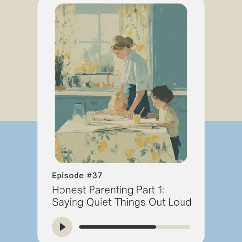 Honest Parenting Part 1: Saying Quiet Things Out Loud
