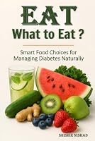 EAT- What to Eat?: Smart Food Choices for Managing Diabetes Naturally B0F631NL1L Book Cover
