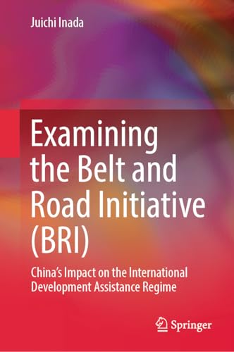 Book cover of Examining the Belt and Road Initiative (BRI): China’s Impact on the International Development Assistance Regime (English Edition)