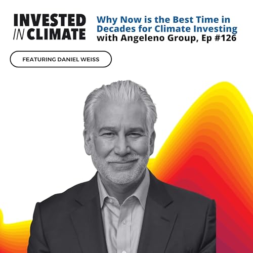 Why Now is the Best Time in Decades for Climate Investing with Angeleno Group's Daniel Weiss, Ep #126