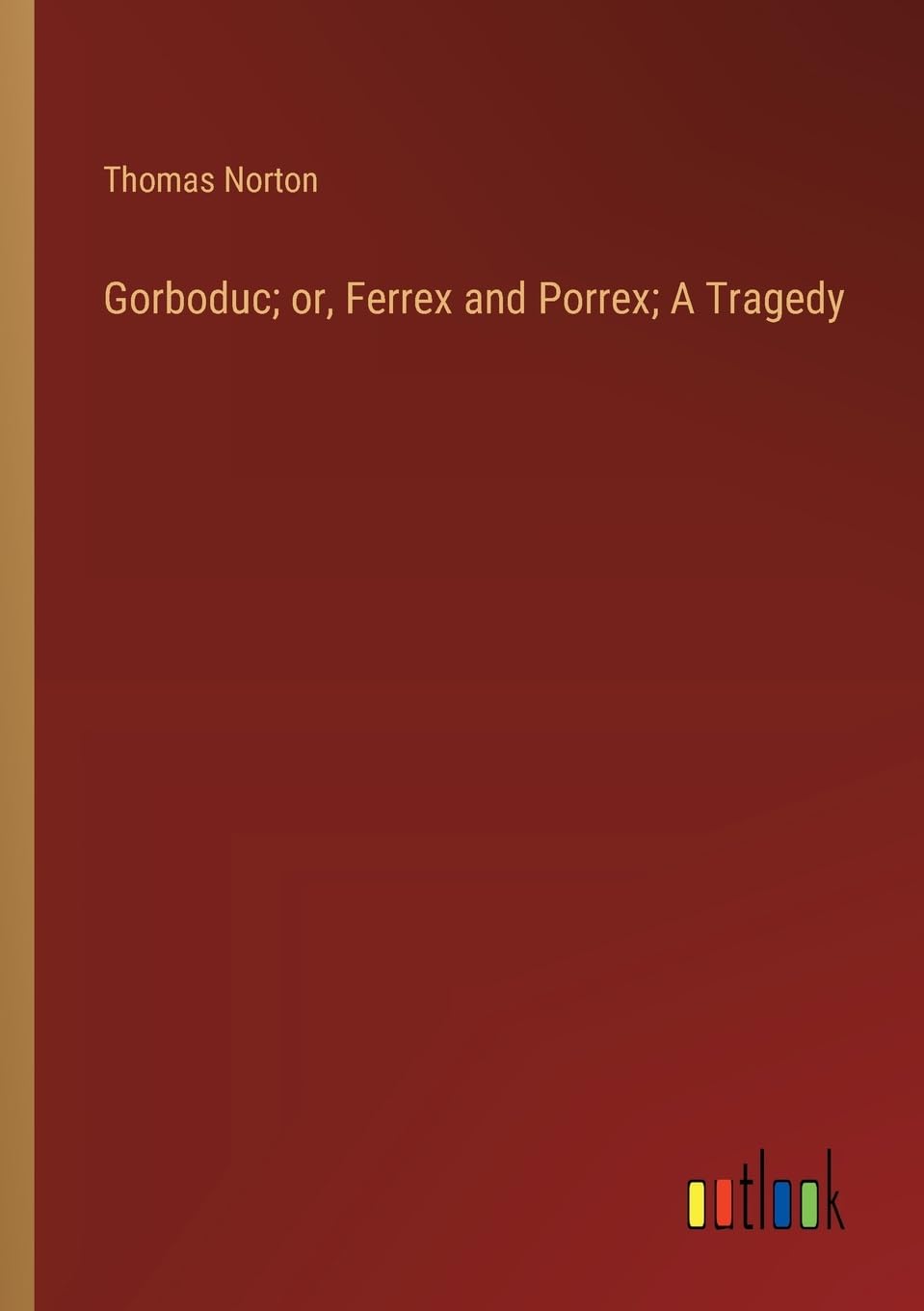 Gorboduc; or, Ferrex and Porrex; A Tragedy