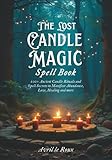 The Lost Candle Magic Spell Book: 100+ Ancient Candle Rituals and Spell secrets to Manifest Abundance, Love, Healing and More (Witchcraft Unveiled: Powerful Spell Books)