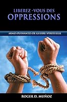 Liberez-Vous Des Oppressions: Armes Puissantes de Guerre Spirituelle 1514195208 Book Cover