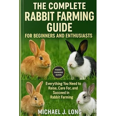 THE COMPLETE RABBIT FARMING GUIDE FOR BEGINNERS AND ENTHUSIASTS
