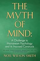 The Myth of Mind: A Challenge to Mainstream Psychology and Its Imposed Constructs 1634917677 Book Cover