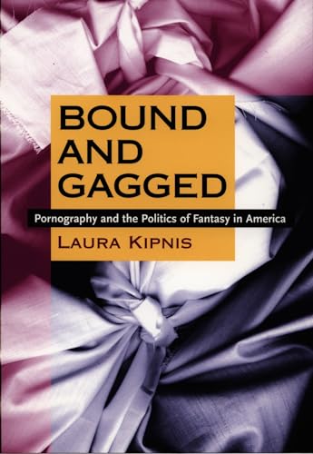 Bound and Gagged: Pornography and the Politics of Fantasy in America